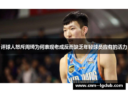 评球人怒斥周琦为何表现老成反而缺乏年轻球员应有的活力