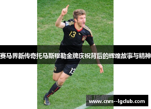 赛马界新传奇托马斯穆勒金牌庆祝背后的辉煌故事与精神