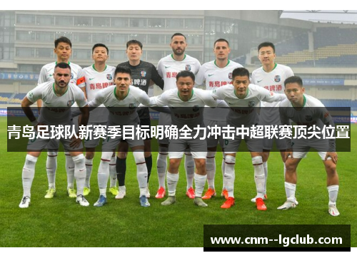 青岛足球队新赛季目标明确全力冲击中超联赛顶尖位置