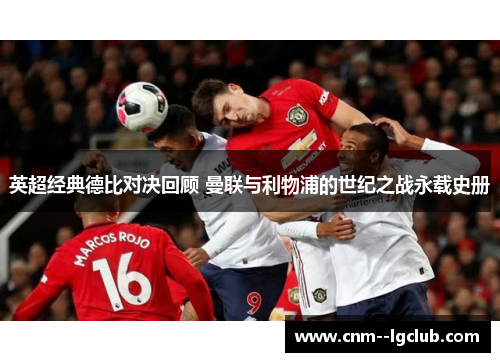 英超经典德比对决回顾 曼联与利物浦的世纪之战永载史册