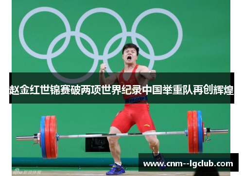 赵金红世锦赛破两项世界纪录中国举重队再创辉煌