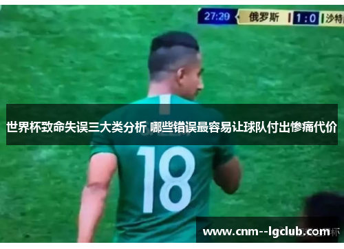 世界杯致命失误三大类分析 哪些错误最容易让球队付出惨痛代价 世界杯致命失误三大类分析 哪些错误最容易让球队付出惨痛代价