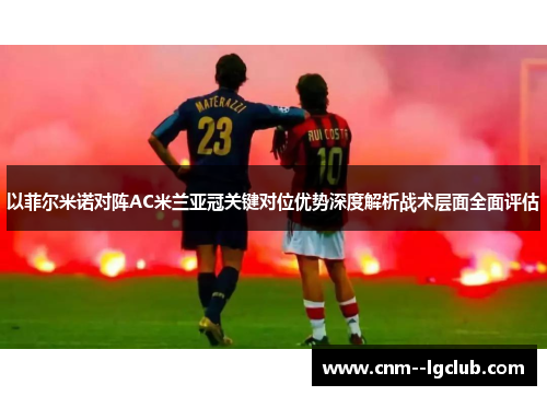 以菲尔米诺对阵AC米兰亚冠关键对位优势深度解析战术层面全面评估