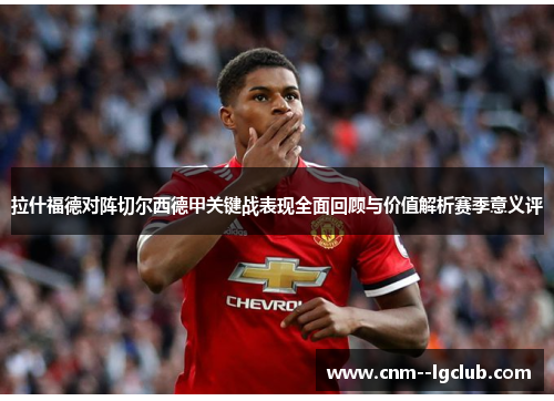 拉什福德对阵切尔西德甲关键战表现全面回顾与价值解析赛季意义评 拉什福德对阵切尔西德甲关键战表现全面回顾与价值解析赛季意义评