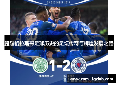 跨越格拉斯哥足球历史的足坛传奇与辉煌发展之路 跨越格拉斯哥足球历史的足坛传奇与辉煌发展之路