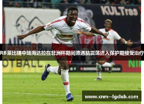 RB莱比锡中场海达拉在非洲杯期间遭遇脑震荡进入保护期接受治疗 RB莱比锡中场海达拉在非洲杯期间遭遇脑震荡进入保护期接受治疗