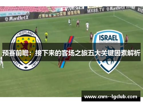 预赛前瞻：接下来的客场之旅五大关键因素解析