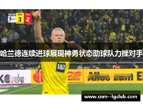 哈兰德连续进球展现神勇状态助球队力挫对手 哈兰德连续进球展现神勇状态助球队力挫对手