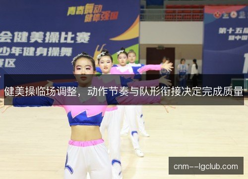 健美操临场调整，动作节奏与队形衔接决定完成质量